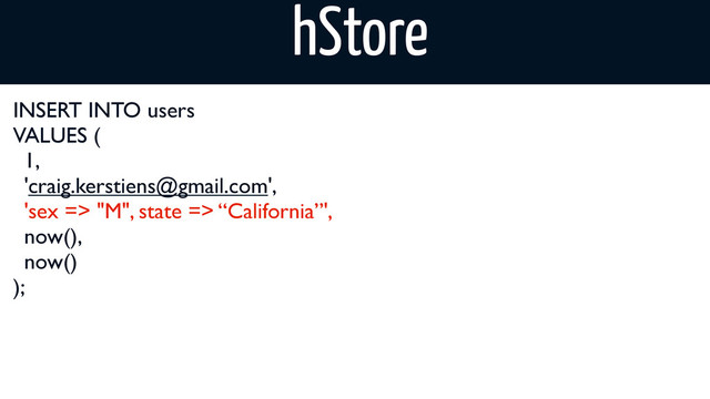 INSERT INTO users
VALUES (
1,
'craig.kerstiens@gmail.com',
'sex => "M", state => “California”',
now(),
now()
);
hStore
