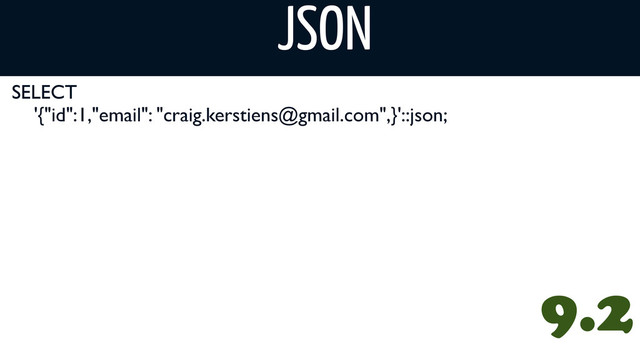 SELECT
'{"id":1,"email": "craig.kerstiens@gmail.com",}'::json;
JSON
V8 w/ PLV8
9.2

