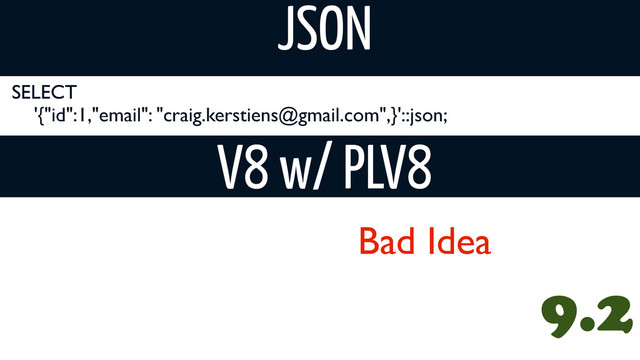 SELECT
'{"id":1,"email": "craig.kerstiens@gmail.com",}'::json;
JSON
V8 w/ PLV8
9.2
Bad Idea
