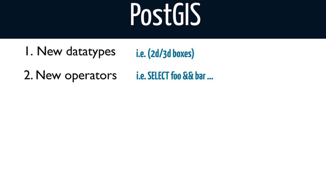 1. New datatypes i.e. (2d/3d boxes)
i.e. SELECT foo && bar ...
2. New operators
PostGIS
