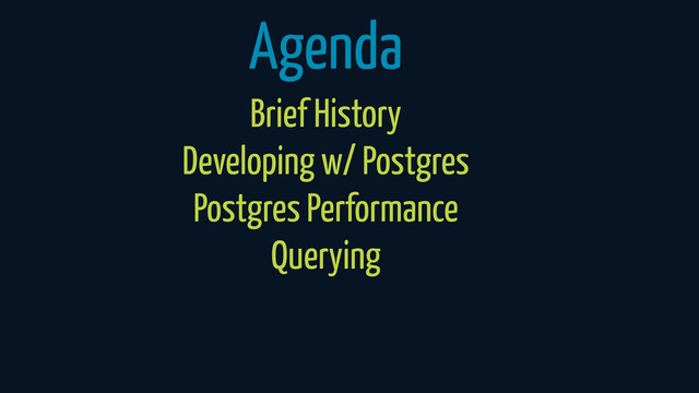 Agenda
Brief History
Developing w/ Postgres
Postgres Performance
Querying
