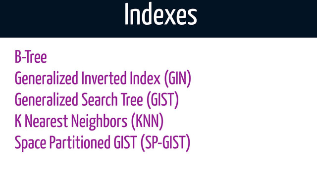 Indexes
B-Tree
Generalized Inverted Index (GIN)
Generalized Search Tree (GIST)
K Nearest Neighbors (KNN)
Space Partitioned GIST (SP-GIST)
