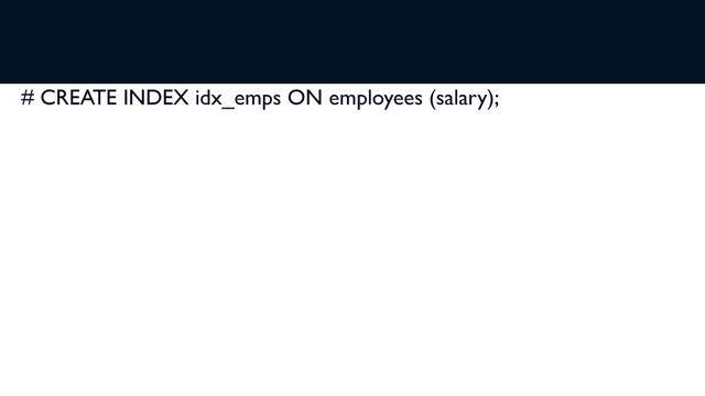 # CREATE INDEX idx_emps ON employees (salary);
