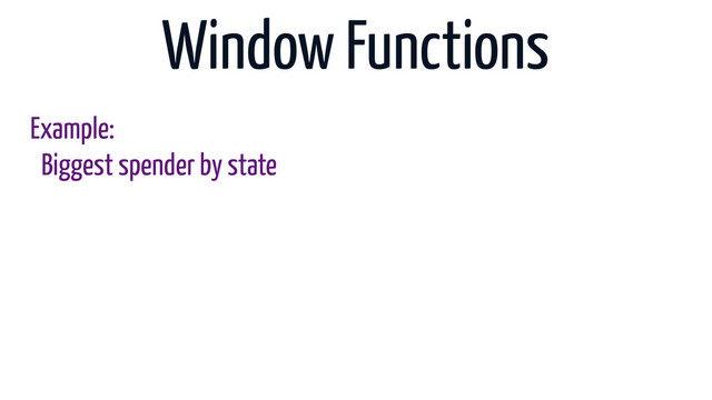 Window Functions
Example:
Biggest spender by state
