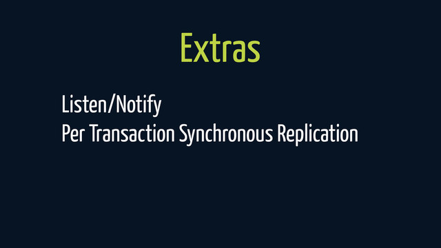 Extras
Listen/Notify
Per Transaction Synchronous Replication
