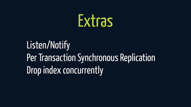Extras
Listen/Notify
Per Transaction Synchronous Replication
Drop index concurrently
