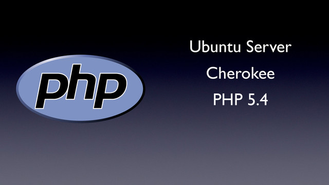 Ubuntu Server
Cherokee
PHP 5.4
