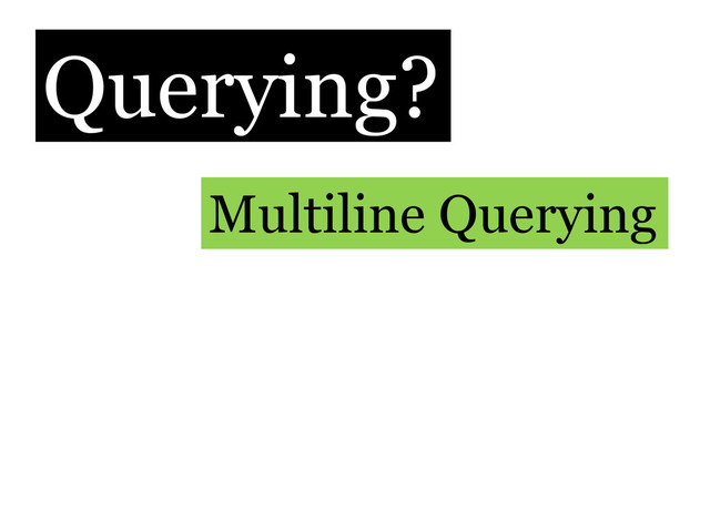 Querying?
Multiline Querying
