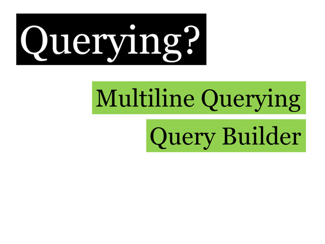 Querying?
Multiline Querying
Query Builder
