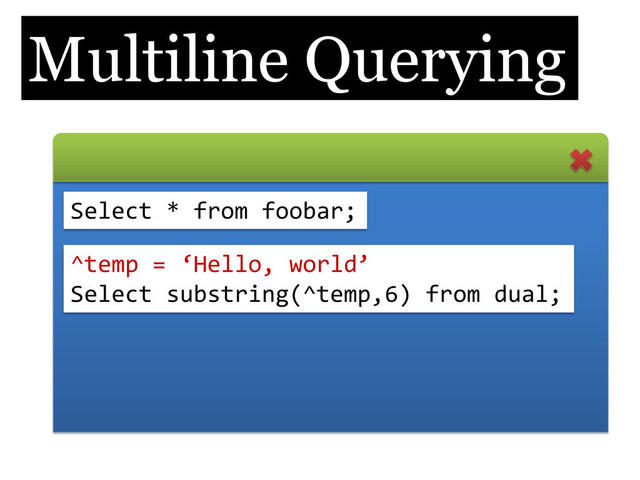 Multiline Querying
Select * from foobar;
^temp = ‘Hello, world’
Select substring(^temp,6) from dual;
