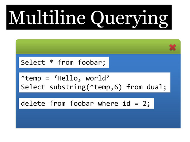 Multiline Querying
Select * from foobar;
^temp = ‘Hello, world’
Select substring(^temp,6) from dual;
delete from foobar where id = 2;
