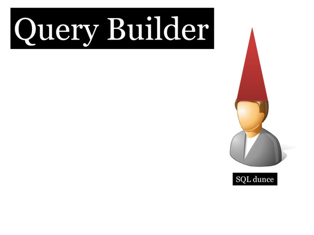 Query Builder
SQL dunce
