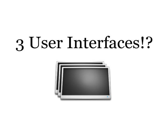 3 User Interfaces!?
