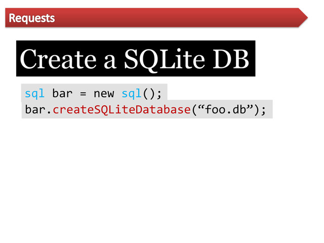 Create a SQLite DB
sql bar = new sql();
bar.createSQLiteDatabase(‚foo.db‛);
