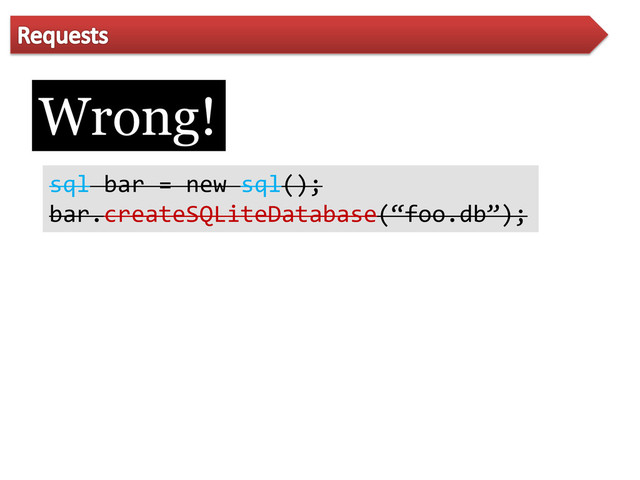 Wrong!
sql bar = new sql();
bar.createSQLiteDatabase(‚foo.db‛);
