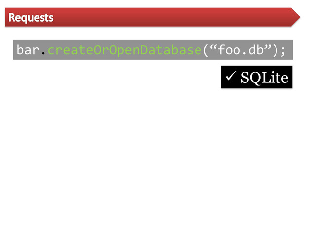bar.createOrOpenDatabase(‚foo.db‛);
 SQLite
