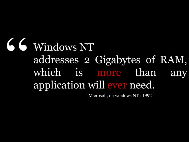 Windows NT
addresses 2 Gigabytes of RAM,
which is more than any
application will ever need.
“
Microsoft, on windows NT : 1992
