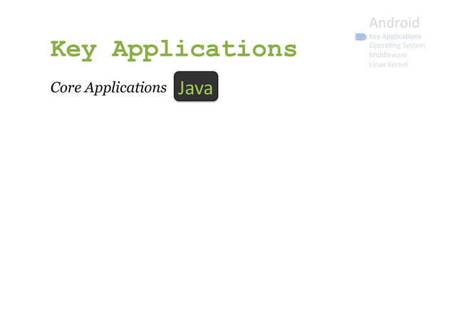 Android	  
Key	  Applica9ons	  
Opera9ng	  System	  
Middleware	  
Linux	  Kernel	  
Key Applications
Core Applications Java	  
