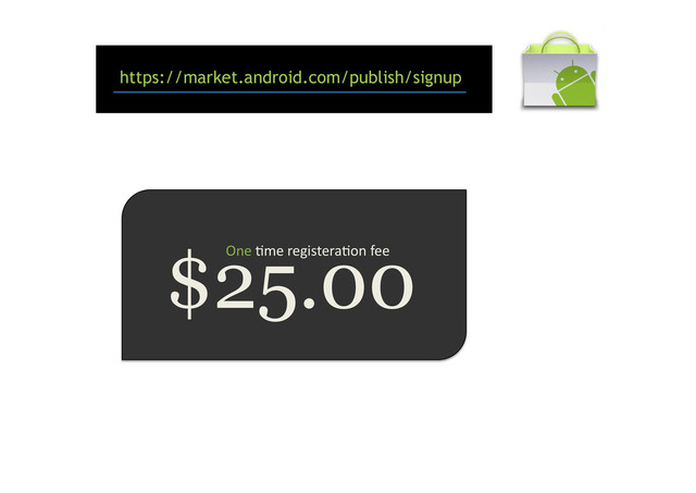 https://market.android.com/publish/signup
$25.00
One	  9me	  registera9on	  fee	  
