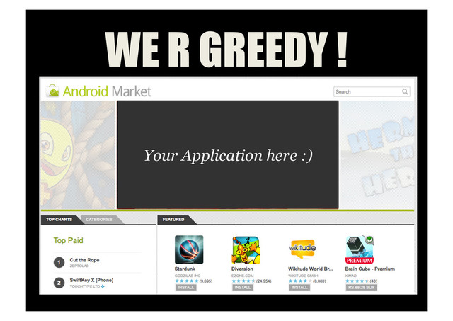 WE R GREEDY !
Your Application here :)
