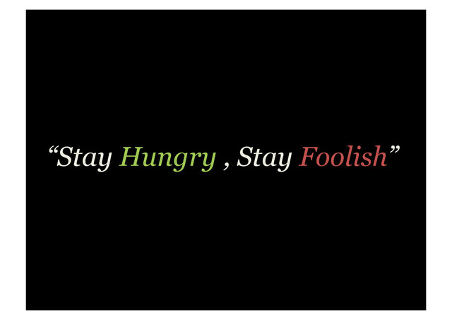 “Stay Hungry , Stay Foolish”
