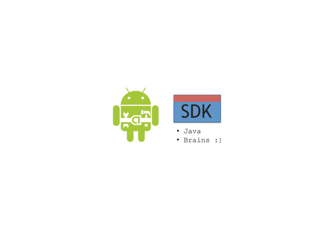 SDK
•  Java
•  Brains :)
