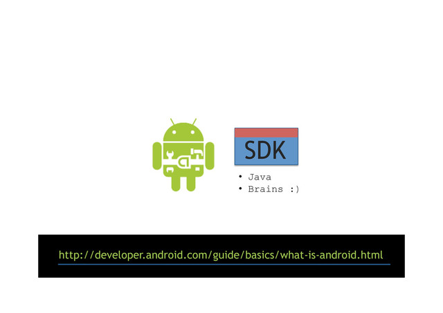 SDK
•  Java
•  Brains :)
http://developer.android.com/guide/basics/what-is-android.html

