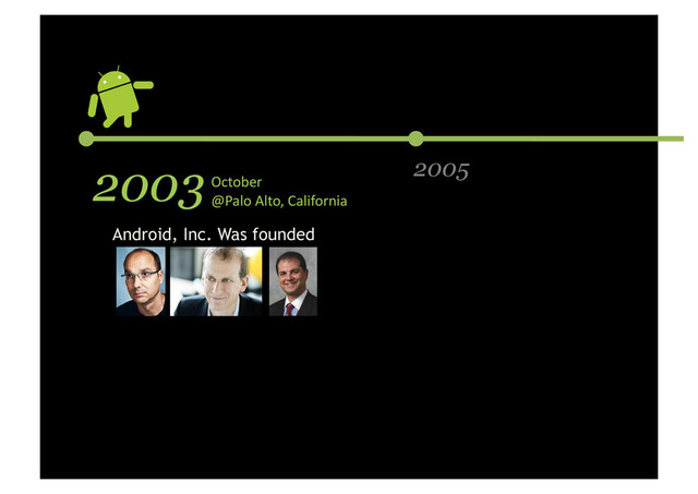 2003 2005
October	  	  
@Palo	  Alto,	  California	  
Android, Inc. Was founded
