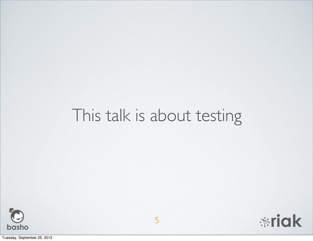 This talk is about testing
5
Tuesday, September 25, 2012
