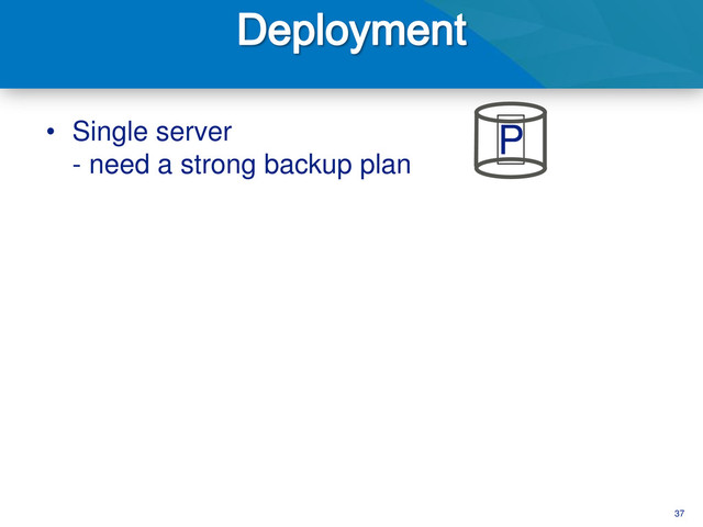 37
P
• Single server
- need a strong backup plan
