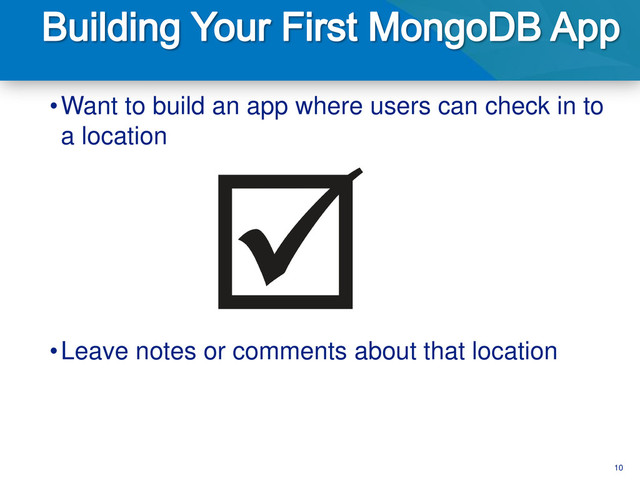 10
•Want to build an app where users can check in to
a location
•Leave notes or comments about that location
