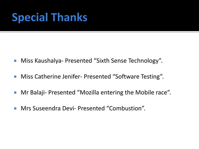 Miss Kaushalya- Presented “Sixth Sense Technology”.
 Miss Catherine Jenifer- Presented “Software Testing”.
 Mr Balaji- Presented “Mozilla entering the Mobile race”.
 Mrs Suseendra Devi- Presented “Combustion”.
