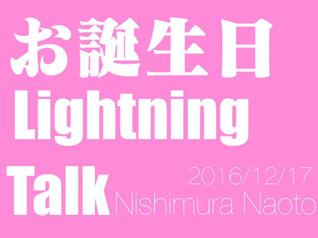 ͓஀ੜ೔
Lightning
TalkNishimura Naoto
2016/12/17

