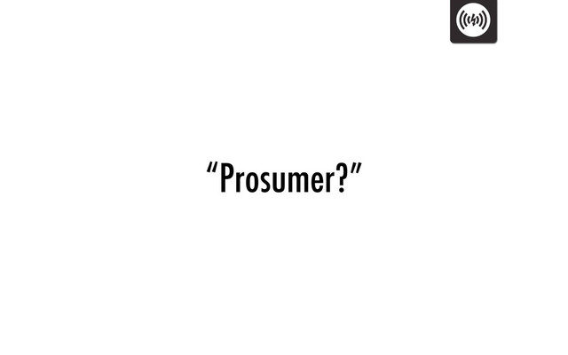 “Prosumer?”
