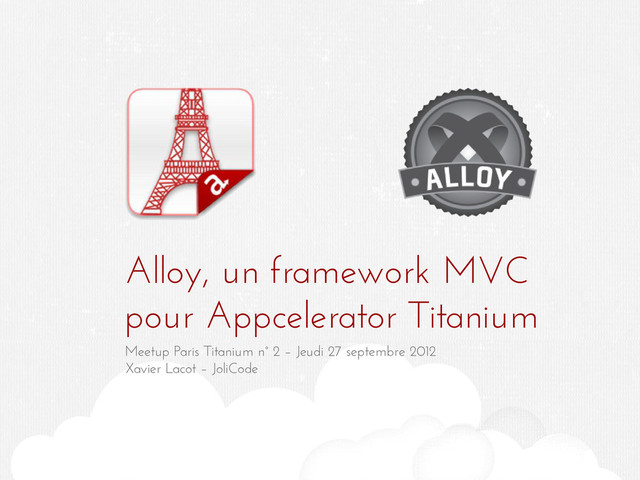 Alloy, un framework MVC
pour Appcelerator Titanium
Meetup Paris Titanium n° 2 – Jeudi 27 septembre 2012
Xavier Lacot – JoliCode
