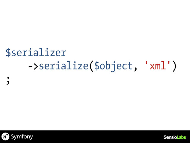 $serializer
->serialize($object, 'xml')
;
