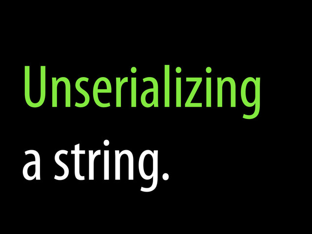 Unserializing
a string.

