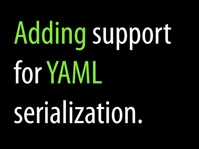 Adding support
for YAML
serialization.
