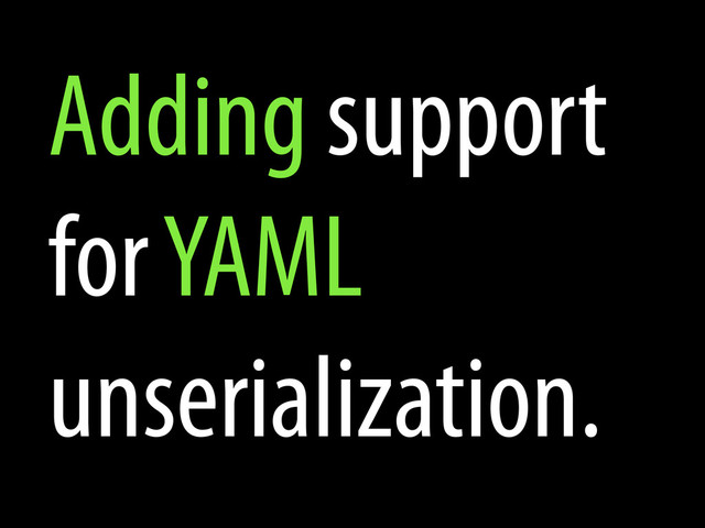 Adding support
for YAML
unserialization.
