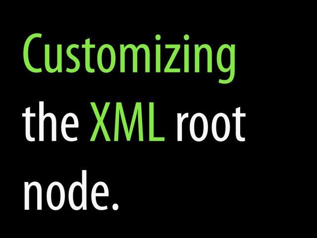 Customizing
the XML root
node.
