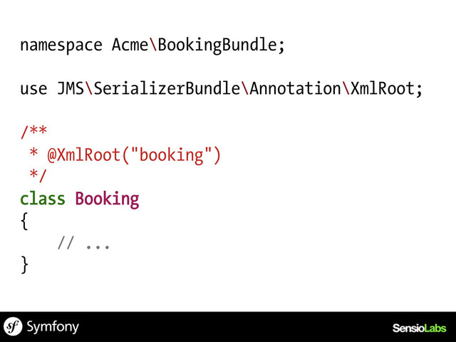 namespace Acme\BookingBundle;
use JMS\SerializerBundle\Annotation\XmlRoot;
/**
* @XmlRoot("booking")
*/
class Booking
{
// ...
}
