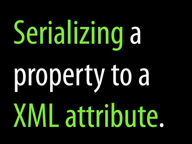 Serializing a
property to a
XML attribute.
