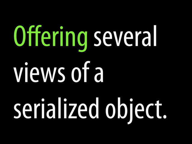 Oﬀering several
views of a
serialized object.
