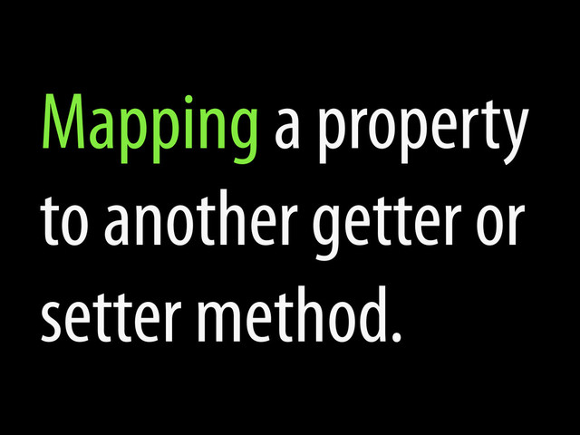 Mapping a property
to another getter or
setter method.
