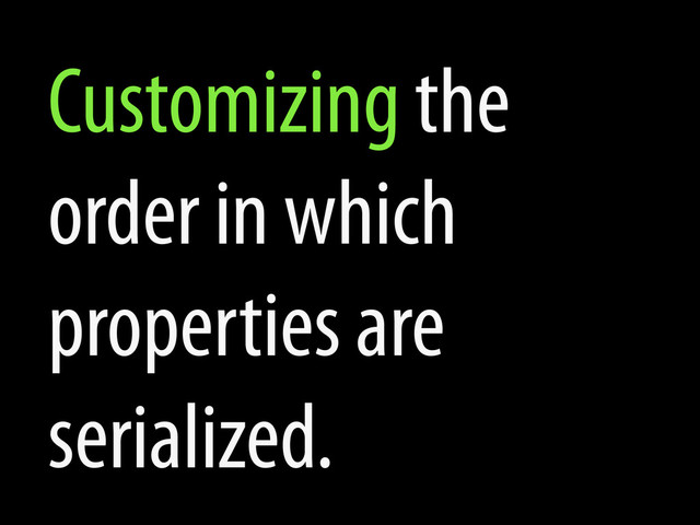 Customizing the
order in which
properties are
serialized.
