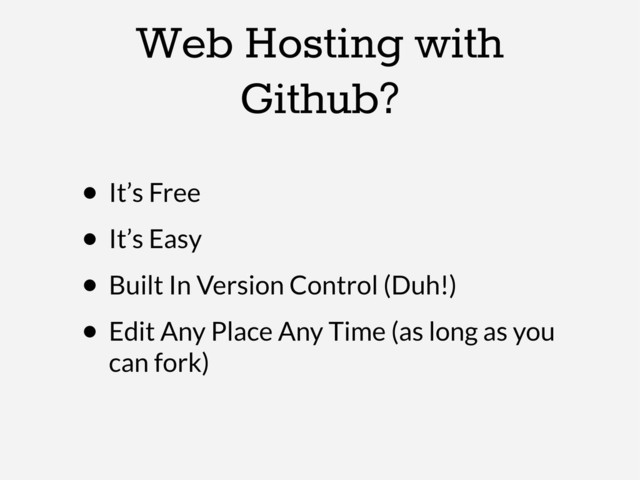 Web Hosting with
Github?
• It’s Free
• It’s Easy
• Built In Version Control (Duh!)
• Edit Any Place Any Time (as long as you
can fork)
