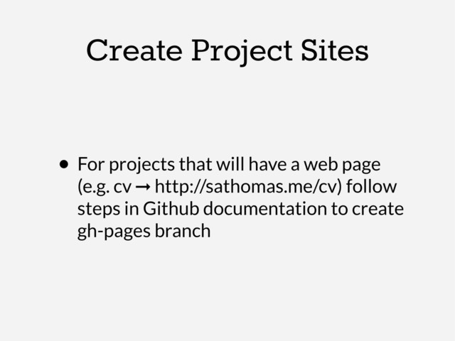 Create Project Sites
• For projects that will have a web page
(e.g. cv ➞ http://sathomas.me/cv) follow
steps in Github documentation to create
gh-pages branch

