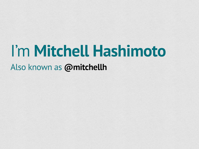I’m Mitchell Hashimoto
Also known as @mitchellh
