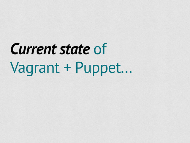 Current state of
Vagrant + Puppet...
