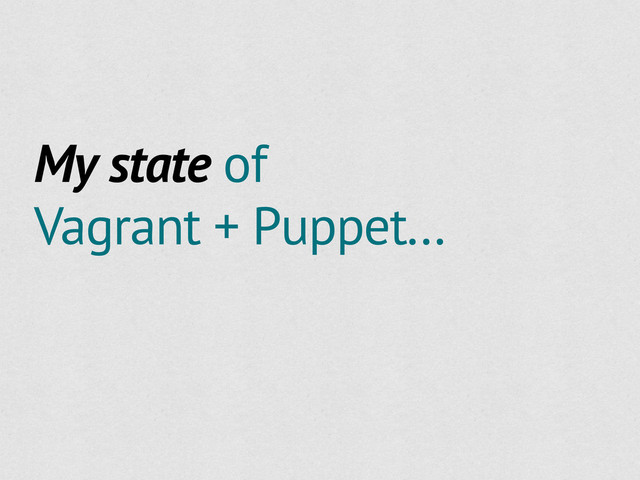 My state of
Vagrant + Puppet...
